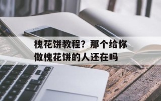 槐花饼教程？那个给你做槐花饼的人还在吗