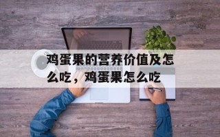 鸡蛋果的营养价值及怎么吃，鸡蛋果怎么吃