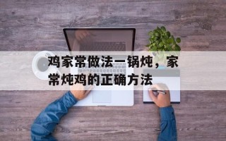 鸡家常做法一锅炖，家常炖鸡的正确方法