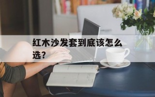 红木沙发套到底该怎么选？