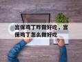 宫保鸡丁咋做好吃，宫保鸡丁怎么做好吃