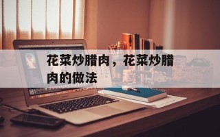 花菜炒腊肉，花菜炒腊肉的做法