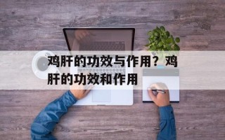 鸡肝的功效与作用？鸡肝的功效和作用