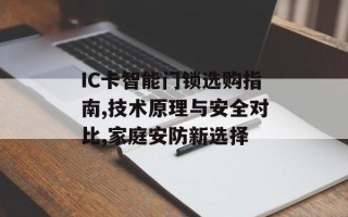 IC卡智能门锁选购指南,技术原理与安全对比,家庭安防新选择