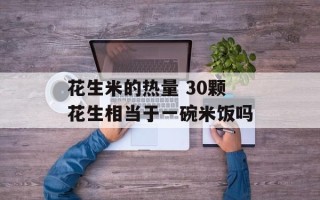 花生米的热量 30颗花生相当于一碗米饭吗