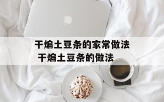 干煸土豆条的家常做法 干煸土豆条的做法