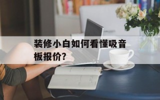 装修小白如何看懂吸音板报价？