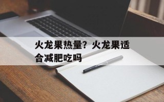 火龙果热量？火龙果适合减肥吃吗