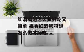 红酒鸡翅怎么做好吃又简单 果香红酒烤鸡翅怎么做才好吃