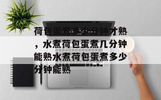 荷包蛋煮多少分钟才熟，水煮荷包蛋煮几分钟能熟水煮荷包蛋煮多少分钟能熟