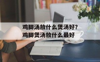 鸡脚汤放什么煲汤好？鸡脚煲汤放什么最好