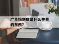 广角镜到底是什么神奇的东西？
