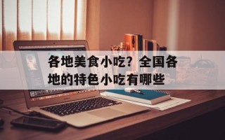 各地美食小吃？全国各地的特色小吃有哪些