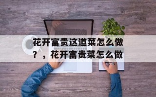 花开富贵这道菜怎么做？，花开富贵菜怎么做