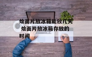 烩面片放冰箱能放几天 烩面片放冰箱存放的时间