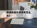 传真机收不到传真怎么办？