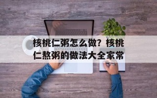 核桃仁粥怎么做？核桃仁熬粥的做法大全家常