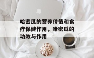 哈密瓜的营养价值和食疗保健作用，哈密瓜的功效与作用