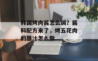 韩国烤肉酱怎么调？酱料配方来了，烤五花肉的蘸汁怎么做