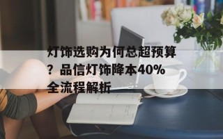 灯饰选购为何总超预算？品信灯饰降本40%全流程解析