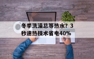 冬季洗澡总等热水？3秒速热技术省电40%