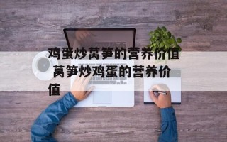 鸡蛋炒莴笋的营养价值 莴笋炒鸡蛋的营养价值