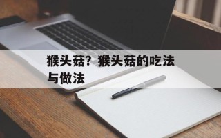 猴头菇？猴头菇的吃法与做法