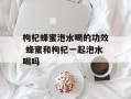 枸杞蜂蜜泡水喝的功效 蜂蜜和枸杞一起泡水喝吗