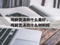 鸡脚煲汤放什么最好，鸡脚煲汤放什么材料好