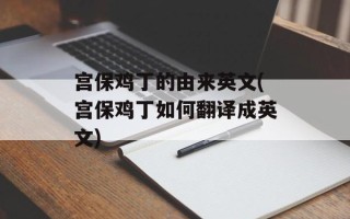 宫保鸡丁的由来英文(宫保鸡丁如何翻译成英文)