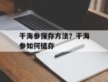 干海参保存方法？干海参如何储存