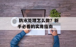  防水处理怎么做？新手必看的实用指南