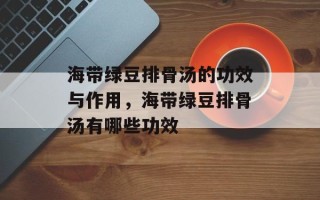 海带绿豆排骨汤的功效与作用，海带绿豆排骨汤有哪些功效