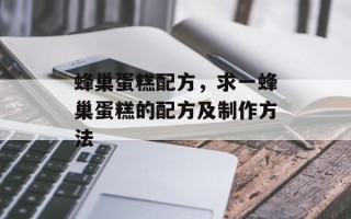 蜂巢蛋糕配方，求一蜂巢蛋糕的配方及制作方法