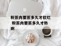 粉蒸肉要蒸多久才软烂 粉蒸肉要蒸多久才熟啊