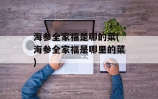 海参全家福是哪的菜(海参全家福是哪里的菜)