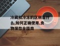 冷藏和冷冻的区别是什么,如何正确使用,食物保存全指南