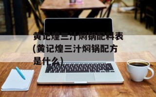 黄记煌三汁焖锅配料表(黄记煌三汁焖锅配方是什么)