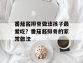 番茄酱排骨做法孩子最爱吃？番茄酱排骨的家常做法