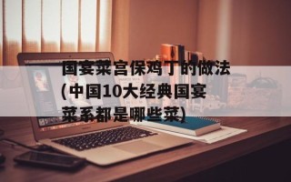 国宴菜宫保鸡丁的做法(中国10大经典国宴菜系都是哪些菜)