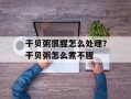 干贝粥很腥怎么处理？干贝粥怎么煮不腥