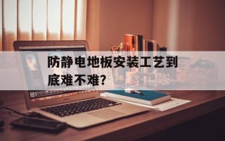 防静电地板安装工艺到底难不难？