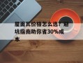 屋面瓦价格怎么选？避坑指南助你省30%成本