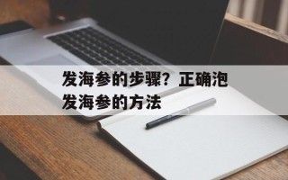 发海参的步骤？正确泡发海参的方法