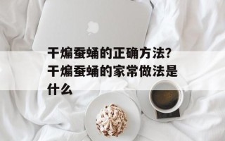 干煸蚕蛹的正确方法？干煸蚕蛹的家常做法是什么