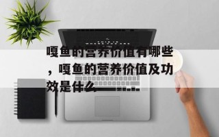 嘎鱼的营养价值有哪些，嘎鱼的营养价值及功效是什么