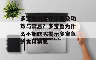 多宝鱼的营养价值及功效与禁忌？多宝鱼为什么不能吃呢揭示多宝鱼的食用禁忌