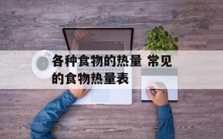 各种食物的热量 常见的食物热量表