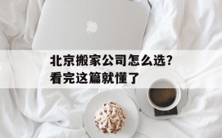 北京搬家公司怎么选？看完这篇就懂了