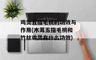 鸡煲五指毛桃的功效与作用(木耳五指毛桃和竹丝鸡煲有什么功效)